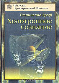 Станислав Гроф - Холотропное сознание. Три уровня человеческого сознания и их влияние на нашу жизнь