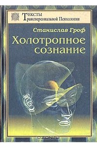 Станислав Гроф - Холотропное сознание. Три уровня человеческого сознания и их влияние на нашу жизнь