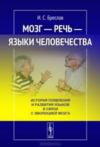 Исаак Бреслав - Мозг - речь - языки человечества. История появления и развития языков в связи с эволюцией мозга