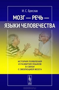 Исаак Бреслав - Мозг - речь - языки человечества. История появления и развития языков в связи с эволюцией мозга