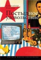 Александр Павлов - Постыдное удовольствие: философские и социально-политические интерпретации массового кинематографа