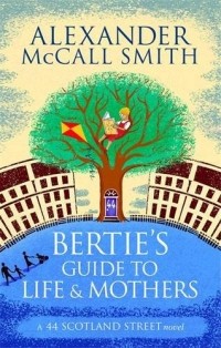 Alexander McCall Smith - Bertie's Guide to Life and Mothers