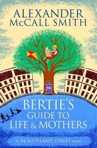 Alexander McCall Smith - Bertie's Guide to Life and Mothers