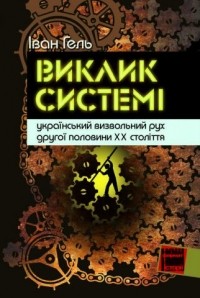 Іван Гель - Виклик системі: український визвольний рух другої половини XX століття