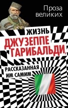  - Жизнь Джузеппе Гарибальди, рассказанная им самим