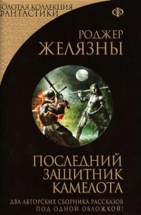 Роджер Желязны - Последний защитник Камелота (сборник)