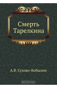 Александр Сухово-Кобылин - Смерть Тарелкина