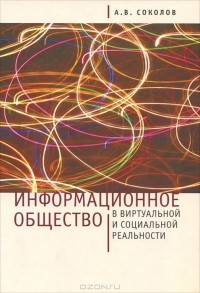 Аркадий Соколов - Информационное общество в виртуальной и социальной реальности