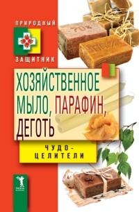 Виктор Зайцев - Хозяйственное мыло, парафин и деготь. Чудо-целители