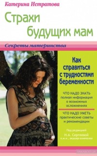Катерина Истратова - Страхи будущих мам, или Как справиться с трудностями беременности