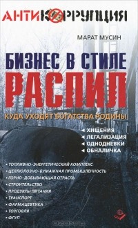 Марат Мусин - Бизнес в стиле распил. Куда уходят богатства Родины