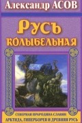 Русь колыбельная. Северная прародина славян. Арктида, Гиперборея и Древняя Русь