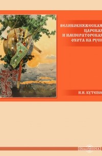 Николай Кутепов - Великокняжеская, царская и императорская охота на Руси
