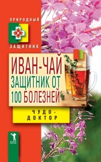 Виктор Зайцев - Иван-чай. Защитник от 100 болезней