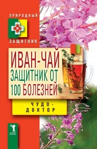 Виктор Зайцев - Иван-чай. Защитник от 100 болезней