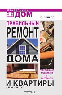 Владимир Добров - Правильный ремонт дома и квартиры: современные технологии и материалы