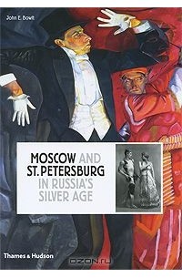 John E. Bowlt - Moscow and St. Petersburg in Russia's Silver Age