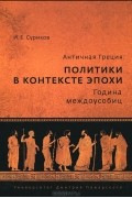 Игорь Суриков - Античная Греция. Политики в контексте эпохи. Година междоусобиц