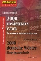 Павел Литвинов - 2000 немецких слов. Техника запоминания / 2000 deutsche Worter: Einpragentechnik
