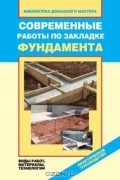 Валентина Назарова - Современные работы по закладке фундамента. Виды работ, материалы, технологии