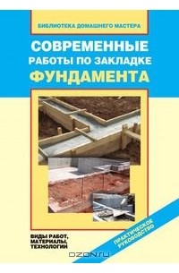 Валентина Назарова - Современные работы по закладке фундамента. Виды работ, материалы, технологии