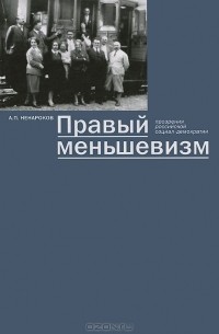 Альберт Ненароков - Правый меньшевизм. Прозрения российской социал-демократии