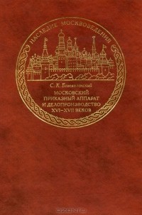 Сергей Богоявленский - Московский приказный аппарат и делопроизводство XVI-XVII веков