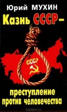 Юрий Мухин - Казнь СССР - преступление против человечества
