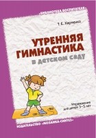 Татьяна Харченко - Утренняя гимнастика в детском саду. Упражнения для детей 3-5 лет