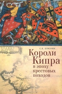 Светлана Близнюк - Короли Кипра в эпоху крестовых походов