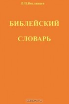 В. Вихлянцев - Библейский словарь