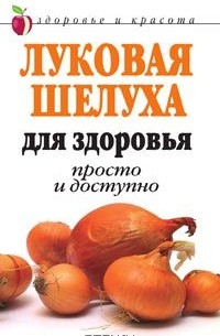 Дарья Нестерова - Луковая шелуха для здоровья: Просто и доступно