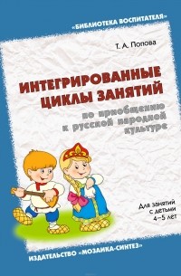 Татьяна Попова - Интегрированные циклы занятий по приобщению к русской народной культуре. Для занятий с детьми 4-5 лет