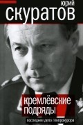 Юрий Скуратов - Кремлевские подряды. Последнее дело Генпрокурора