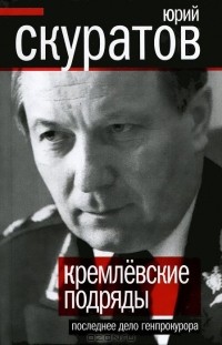 Юрий Скуратов - Кремлевские подряды. Последнее дело Генпрокурора