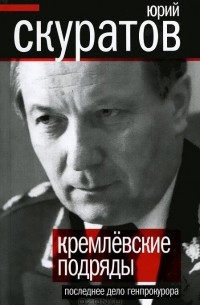 Юрий Скуратов - Кремлевские подряды. Последнее дело Генпрокурора