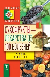 Виктор Зайцев - Сухофрукты - лекарства от 100 болезней. Чудо-целители
