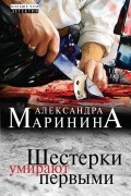 Александра Маринина - Шестерки умирают первыми