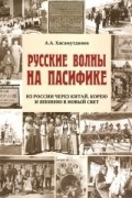 Амир Хисамутдинов - Русские волны на Пасифике. Из России через Китай, Корею и Японию в Новый свет