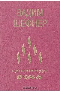 Вадим Шефнер - Архитектура огня: Мною избранное