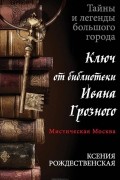 Ксения Рождественская - Мистическая Москва. Ключ от библиотеки Ивана Грозного