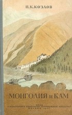 Петр Козлов - Монголия и Кам. Трехлетнее путешествие по Монголии и Тибету 1899-1901 гг.