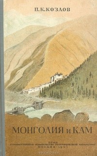 Петр Козлов - Монголия и Кам. Трехлетнее путешествие по Монголии и Тибету 1899-1901 гг.