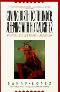 Barry H. Lopez - Giving Birth to Thunder, Sleeping with His Daughter: Coyote Builds North America