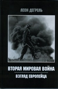 Леон Дегрель - Вторая Мировая Война. Взгляд европейца