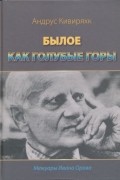 Андрус Кивиряхк - Былое как голубые горы. Воспоминания Ивана Орава