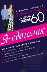 Екатерина Мириманова - Система минус 60. Я - едоголик