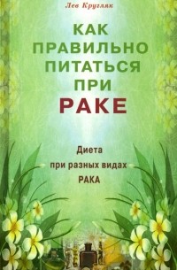 Лев Кругляк - Как правильно питаться при раке. Диета при разных видах рака