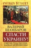 Валерий Шамбаров - Спасти Украину! Святая Русь против варварской Европы