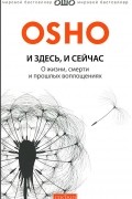 Раджниш Ошо - И здесь и сейчас. О жизни, смерти и прошлых воплощениях